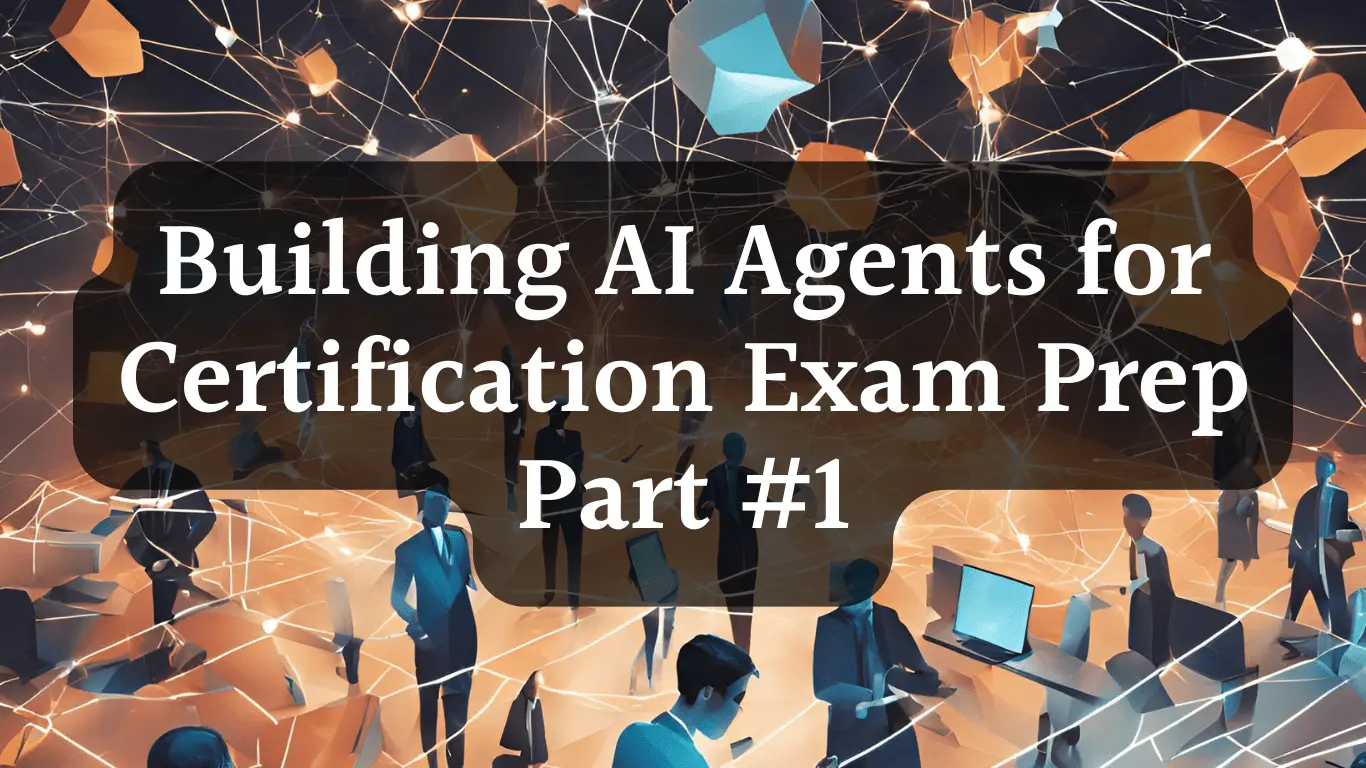 Building AI Agents for Certification Exam Preparation: Part 1 – From Concept to Code